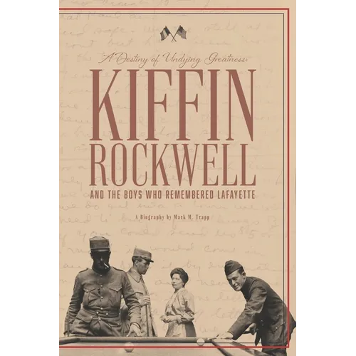 A Destiny of Undying Greatness: Kiffin Rockwell and the Boys Who Remembered Lafayette