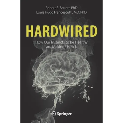 Hardwired: How Our Instincts to Be Healthy Are Making Us Sick