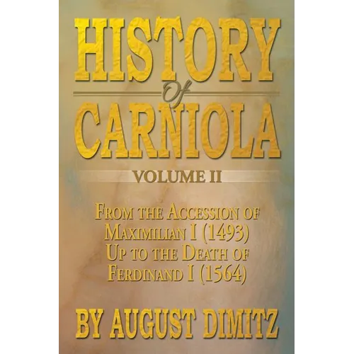 History of Carniola Volume II: From Ancient Times to the Year 1813 with Special Consideration of Cultural Development