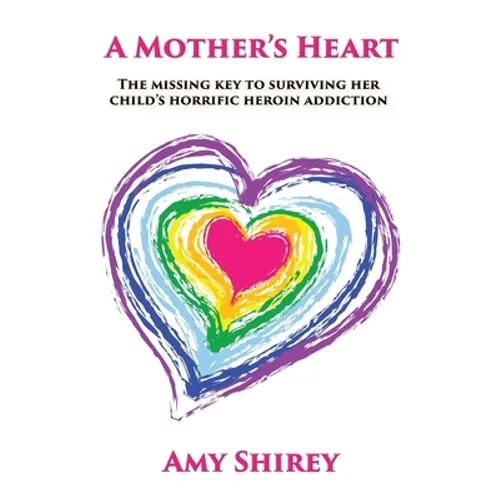 A Mother's Heart: The missing key to surviving her child's horrific heroin addiction