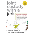 Joint Custody with a Jerk: Raising a Child with an Uncooperative Ex: A Hands-On, Practical Guide to Communicating with a Difficult Ex-Spouse