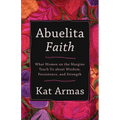 Abuelita Faith: What Women on the Margins Teach Us about Wisdom, Persistence, and Strength