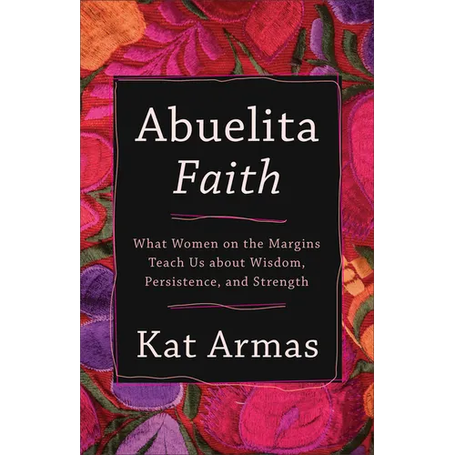 Abuelita Faith: What Women on the Margins Teach Us about Wisdom, Persistence, and Strength