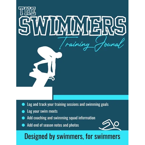The Swimmers Training Journal: The Ultimate Swimmers Journal to Track and Log Your Training, Swim Meets, Coaching Feedback and Season Photos: 100 Page