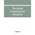 The Special Commission Act, 1888 Report of the proceedings before the commissioners appointed by the Act (Volume II)
