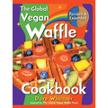 The Global Vegan Waffle Cookbook: 106 Dairy-Free, Egg-Free Recipes for Waffles & Toppings, Including Gluten-Free, Easy, Exotic, Sweet, Spicy, & Savory