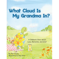 What Cloud Is My Grandma In?: A Children's Story About Love, Memories and Grief