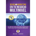 Neuromarketing En Tu Negocio Multinivel: El Método Infalible Para Tener Éxito Y Duplicarlo En Tus Redes De Mercadeo