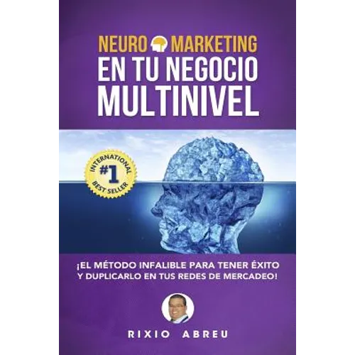 Neuromarketing En Tu Negocio Multinivel: El Método Infalible Para Tener Éxito Y Duplicarlo En Tus Redes De Mercadeo