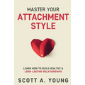 Master Your Attachment Style: Learn How to Build Healthy & Long-Lasting Relationships