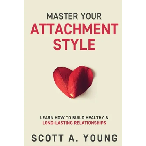 Master Your Attachment Style: Learn How to Build Healthy & Long-Lasting Relationships