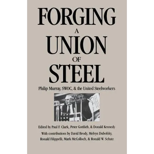 Forging a Union of Steel: Philip Murray, SWOC, and the United Steelworkers