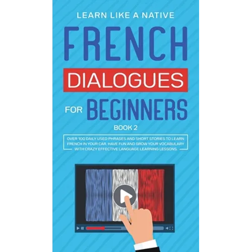 French Dialogues for Beginners Book 2: Over 100 Daily Used Phrases and Short Stories to Learn French in Your Car. Have Fun and Grow Your Vocabulary wi