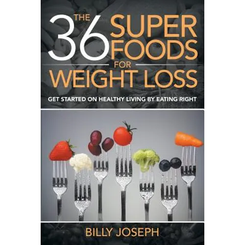 The 36 Superfoods for Weight Loss: Get Started on Healthy Living by Eating Right