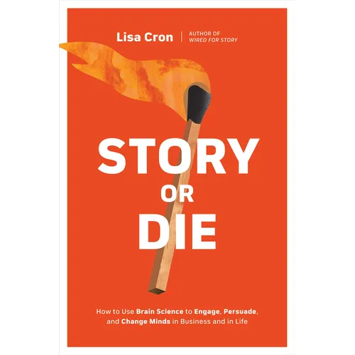 Story or Die: How to Use Brain Science to Engage, Persuade, and Change Minds in Business and in Life