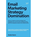 Email Marketing Strategy Domination: How to create an email strategy that engages your community, boosts profits, and turns website visitors into life