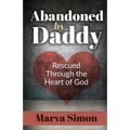 Abandoned by Daddy: Rescued Through the Heart of God