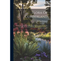 Flora Of Cumberland: Containing A Full List Of The Flowering Plants And Ferns To Be Found In The County, According To The Latest And Most R