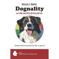 Dognality, la vida secreta de los perros: Desarrolla el potencial de tu perro
