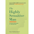 The Highly Sensitive Man: How Mastering Natural Insticts, Ethics, and Empathy Can Enrich Men's Lives and the Lives of Those Who Love Them
