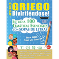 Aprender Griego Divirtiéndose! - Para Niños: Todas Las Edades - Estudia 100 Temáticas Esenciales Con Sopas de Letras - Vol.1