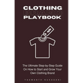 Clothing Brand Playbook: How to Start and Grow Your Own Clothing Brand: The Ultimate Step-by-Step Guide On Idea & Planning, Garment Blanks, Des