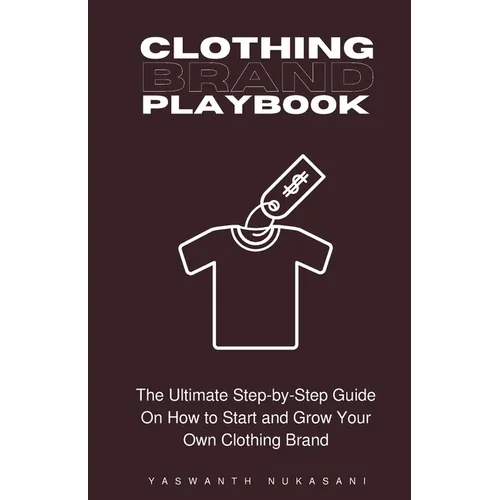 Clothing Brand Playbook: How to Start and Grow Your Own Clothing Brand: The Ultimate Step-by-Step Guide On Idea & Planning, Garment Blanks, Des
