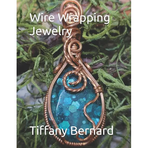 Wire Wrapping Jewelry: Step-by-Step Instructions Featuring Over 100 Color Photos. "The Lily Pendant," Book #7 Wire Wrapping Jewelry Series