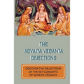The Advaita Vedanta Objections: Discover The Objections Of The Key Concepts Of Advaita Vedanta: Criticisms Of Advaita Vedanta Concepts