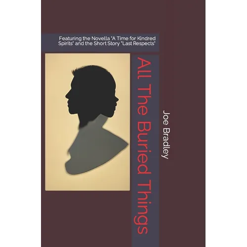 All The Buried Things: Featuring the Novella "A Time for Kindred Spirits" and the Short Story "Last Respects"