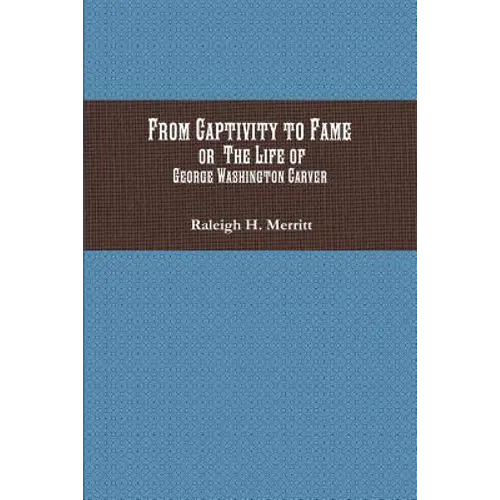 From Captivity to Fame: Or The Life of George Washington Carver