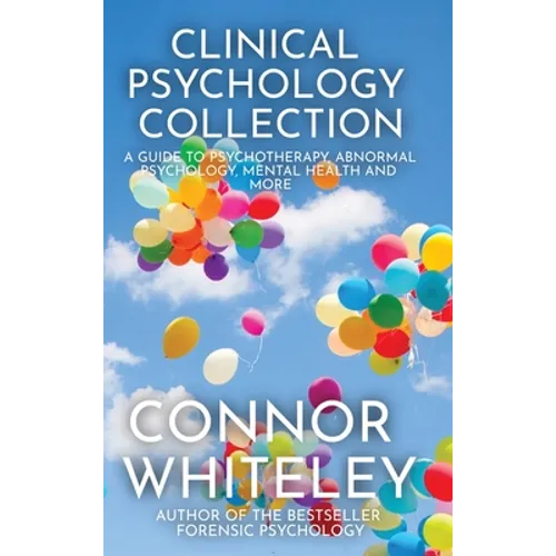 Clinical Psychology Collection: A Guide To Psychotherapy, Abnormal Psychology, Mental Health and More