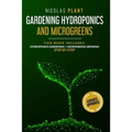 Gardening Hydroponics and Microgreens: 2 in 1, Essential Guide to Create Your Garden Without Land. Techniques for Beginners to Cultivating Fruits, Her