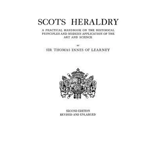 Scots Heraldry. a Practical Handbook on the Historical Principles and Modern Application of the Art and Science (Rev and Enl)