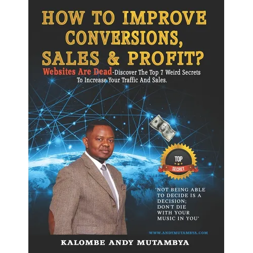 How to Improve Conversions, Sales & Profit - Websites Are Dead - Top 7 Weird Secrets to Increase your Traffic and Sales: Step-by-Step Guide to Help Yo