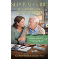 Survival Guide to Caring for Aging Parents: Maintain Your Sanity While Navigating The Maze of Healthcare, Living And Financial Options