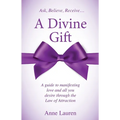 A Divine Gift: A Guide to Manifesting Love and All You Desire Through The Law of Attraction