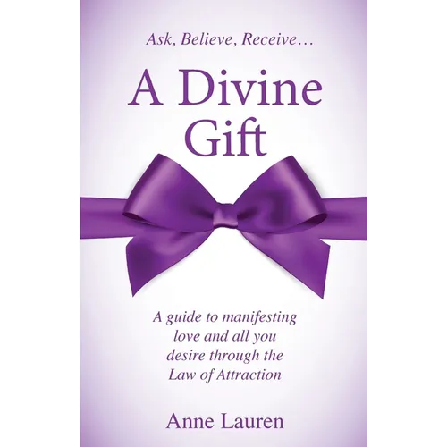 A Divine Gift: A Guide to Manifesting Love and All You Desire Through The Law of Attraction