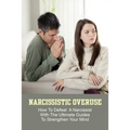 Narcissistic Overuse: How To Defeat A Narcissist With The Ultimate Guides To Strengthen Your Mind: How To Deal With A Narcissist Child