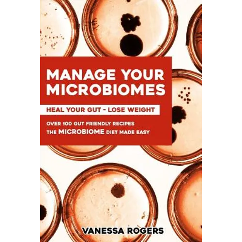 Manage your MICROBIOMES: Over 100 gut friendly recipes. The micriobiome diet made easy. Heal your GUT - Lose Weight.