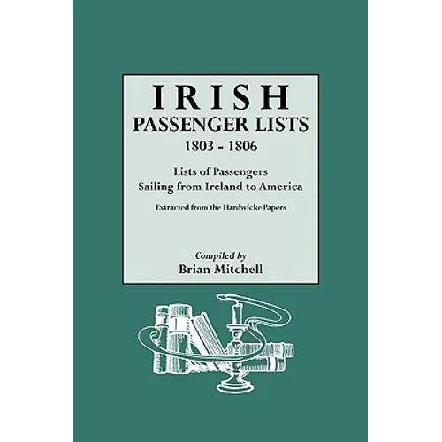 Irish Passenger Lists, 1803-1806: Lists of Passengers Sailing from Ireland to America. Extracted from the Hardwicke Papers