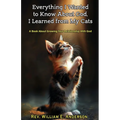 Everything I Wanted to Know about God I Learned from My Cats: A Book About Growing Your Relationship With God through Your Relationship with Your Pets