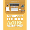 Microsoft Certified Azure Administrator The Ultimate Guide to Practice Test Questions, Answers and Master the Associate Exam