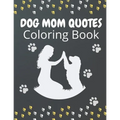 Dog Mom Quotes Coloring Book: Dog Mom Coloring Book: Dog Coloring Book For Dog Mom