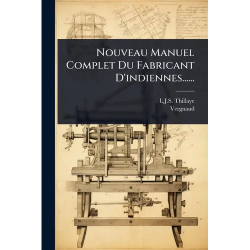 Nouveau Manuel Complet Du Fabricant D'indiennes......