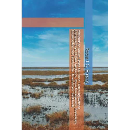 Wetlands as Nature-Based Solutions: Protecting Wetland Ecosystems for Climate Resilience, Water Management, Biodiversity Conservation, and Sustainable