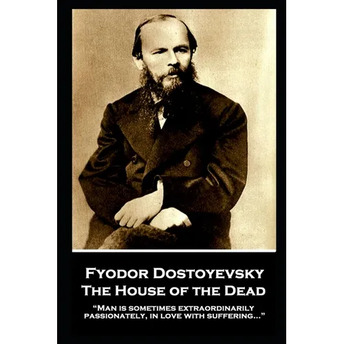 Fyodor Dostoyevsky - The House of the Dead: "Man is sometimes extraordinarily, passionately, in love with suffering..."
