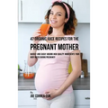 47 Organic Juice Recipes for the Pregnant Mother: Quickly and Easily Absorb High Quality Ingredients Your Body Needs During Pregnancy