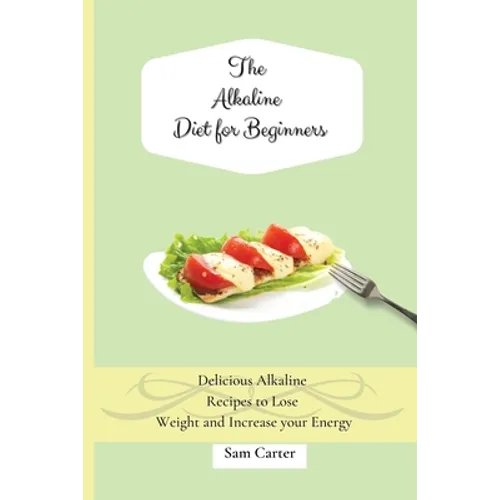The Alkaline Diet for Beginners: Delicious Alkaline Recipes to Lose Weight and Increase your Energy