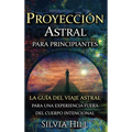 Proyección astral para principiantes: La guía del viaje astral para una experiencia fuera del cuerpo intencional